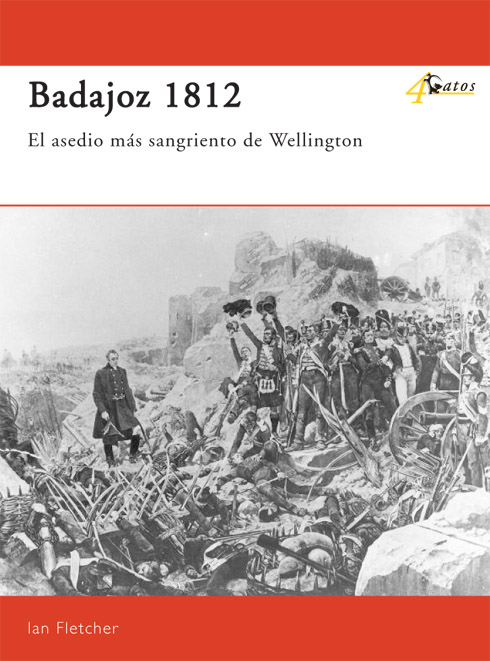Badajoz 1812. El asedio más sangriento de Wellington Badajoz 1812. El asedio más sangriento de Wellington